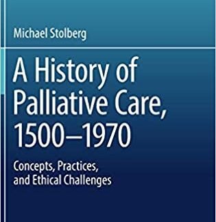 A History of Palliative Care, 1500-1970: Concepts, Practices, and Ethical challenges, ISBN-13: 978-3319541778
