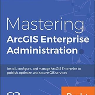 Mastering ArcGIS Enterprise Administration by Chad Cooper, ISBN-13: 978-1788296847